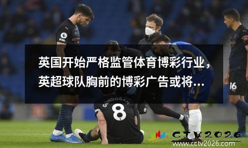 英国开始严格监管体育博彩行业，英超球队胸前的博彩广告或将被禁止