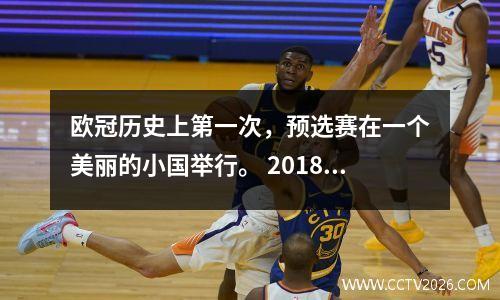 欧冠历史上第一次，预选赛在一个美丽的小国举行。 2018/19赛季欧冠赛程附后！