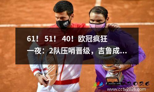 61！ 51！ 40！欧冠疯狂一夜：2队压哨晋级，吉鲁成神，皇马大获全胜