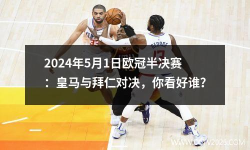 2024年5月1日欧冠半决赛：皇马与拜仁对决，你看好谁？