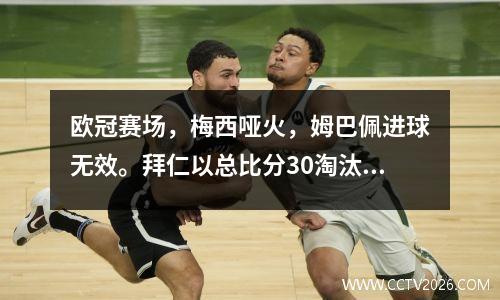 欧冠赛场，梅西哑火，姆巴佩进球无效。拜仁以总比分30淘汰巴黎，进入八强。