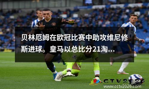 贝林厄姆在欧冠比赛中助攻维尼修斯进球。皇马以总比分21淘汰莱比锡，晋级八强。