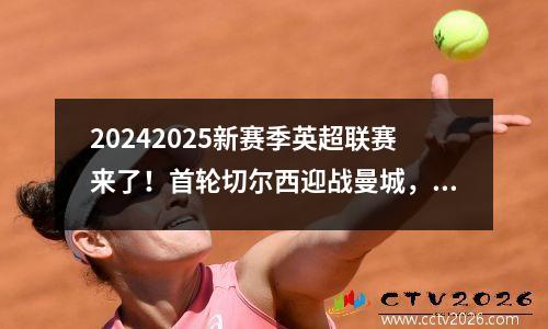 20242025新赛季英超联赛来了！首轮切尔西迎战曼城，曼联揭幕战