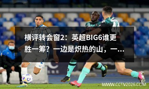 横评转会窗2：英超BIG6谁更胜一筹？一边是炽热的山，一边是静谧的海