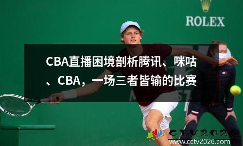 CBA直播困境剖析腾讯、咪咕、CBA，一场三者皆输的比赛
