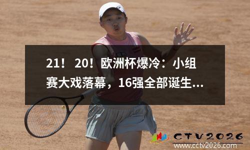21！ 20！欧洲杯爆冷：小组赛大戏落幕，16强全部诞生，8队惨遭淘汰