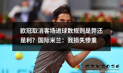 欧冠取消客场进球数规则是弊还是利？国际米兰：我损失惨重
