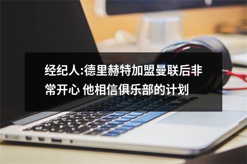 经纪人:德里赫特加盟曼联后非常开心 他相信俱乐部的计划