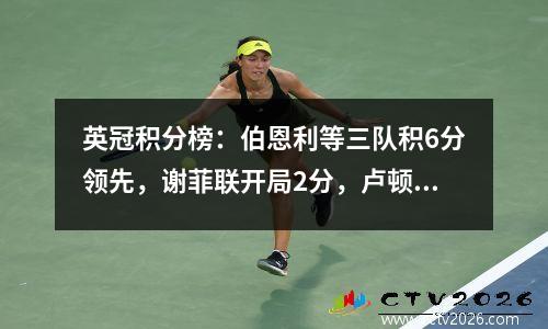 英冠积分榜：伯恩利等三队积6分领先，谢菲联开局2分，卢顿1平1负