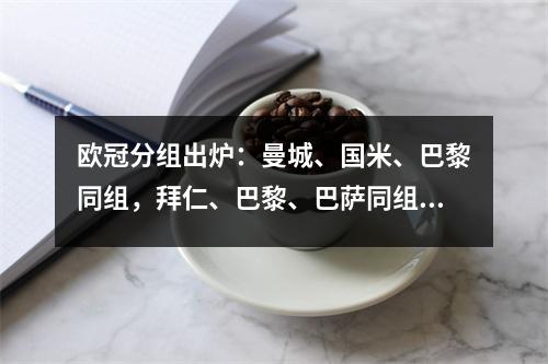 欧冠分组出炉：曼城、国米、巴黎同组，拜仁、巴黎、巴萨同组，C罗斩获大奖