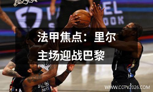 法甲焦点：里尔主场迎战巴黎