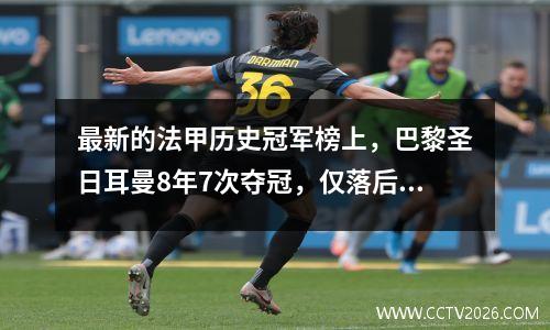 最新的法甲历史冠军榜上，巴黎圣日耳曼8年7次夺冠，仅落后这支传统豪门1次。
