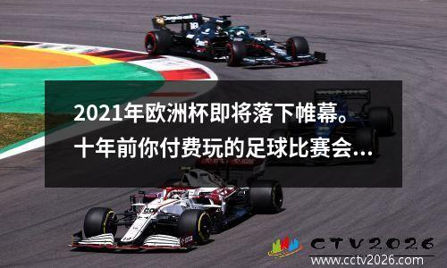 2021年欧洲杯即将落下帷幕。十年前你付费玩的足球比赛会变得免费吗？