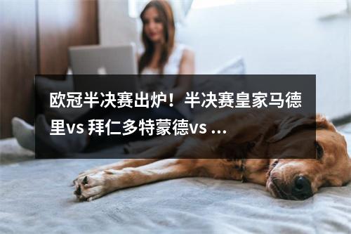 欧冠半决赛出炉！半决赛皇家马德里vs 拜仁多特蒙德vs 巴黎
