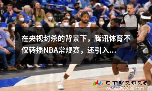 在央视封杀的背景下，腾讯体育不仅转播NBA常规赛，还引入了赞助商