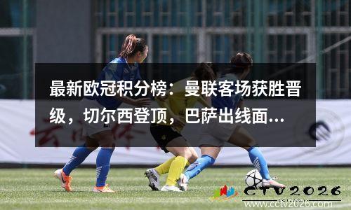 最新欧冠积分榜：曼联客场获胜晋级，切尔西登顶，巴萨出线面临危险