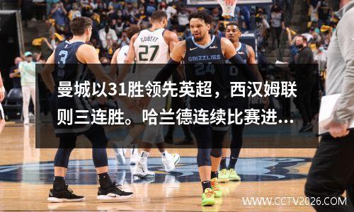 曼城以31胜领先英超，西汉姆联则三连胜。哈兰德连续比赛进球，3场比赛打进7球。迪亚兹拥有进球。