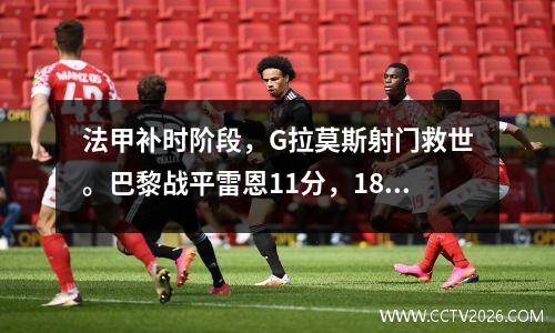 法甲补时阶段，G拉莫斯射门救世。巴黎战平雷恩11分，18轮不败领先11分。