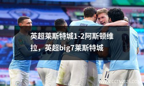 英超莱斯特城1-2阿斯顿维拉，英超big7莱斯特城