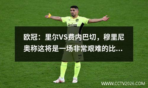 欧冠：里尔VS费内巴切，穆里尼奥称这将是一场非常艰难的比赛