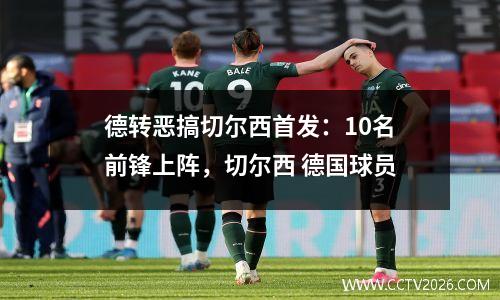 德转恶搞切尔西首发：10名前锋上阵，切尔西 德国球员