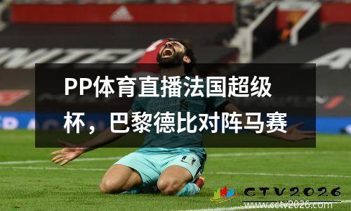 PP体育直播法国超级杯，巴黎德比对阵马赛