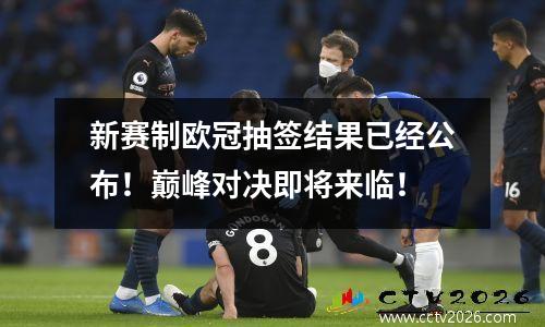 新赛制欧冠抽签结果已经公布！巅峰对决即将来临！