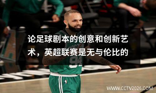 论足球剧本的创意和创新艺术，英超联赛是无与伦比的