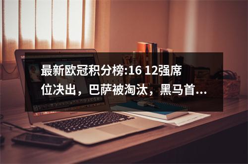 最新欧冠积分榜:16 12强席位决出，巴萨被淘汰，黑马首次落败，D组是死亡之组