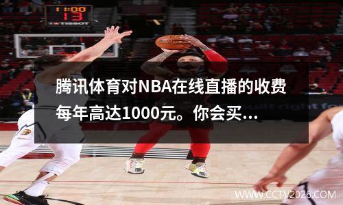 腾讯体育对NBA在线直播的收费每年高达1000元。你会买吗？
