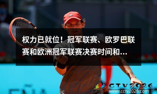 权力已就位！冠军联赛、欧罗巴联赛和欧洲冠军联赛决赛时间和比赛一目了然