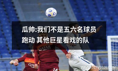 瓜帅:我们不是五六名球员跑动 其他巨星看戏的队