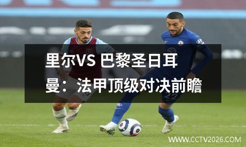 里尔VS 巴黎圣日耳曼：法甲顶级对决前瞻