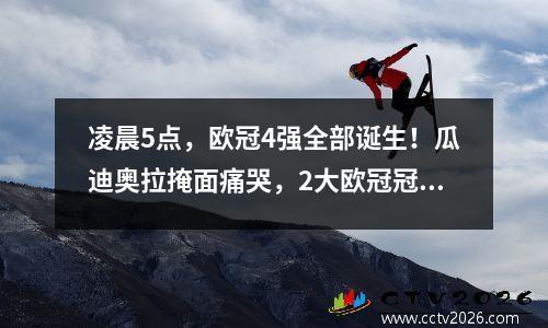 凌晨5点，欧冠4强全部诞生！瓜迪奥拉掩面痛哭，2大欧冠冠军出局