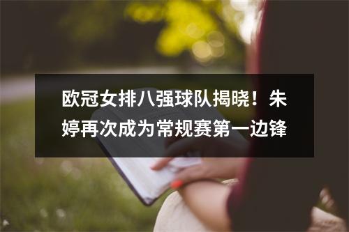 欧冠女排八强球队揭晓！朱婷再次成为常规赛第一边锋