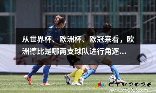 从世界杯、欧洲杯、欧冠来看，欧洲德比是哪两支球队进行角逐呢？
