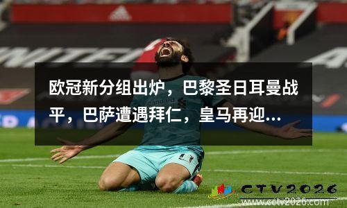 欧冠新分组出炉，巴黎圣日耳曼战平，巴萨遭遇拜仁，皇马再迎战多特蒙德
