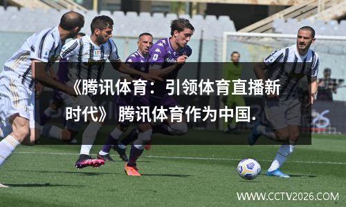 《腾讯体育：引领体育直播新时代》 腾讯体育作为中国.