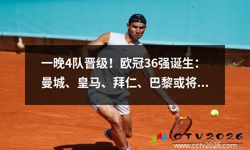 一晚4队晋级！欧冠36强诞生：曼城、皇马、拜仁、巴黎或将面临超级魔鬼赛程
