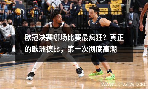 欧冠决赛哪场比赛最疯狂？真正的欧洲德比，第一次彻底高潮