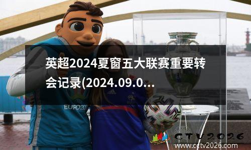 英超2024夏窗五大联赛重要转会记录(2024.09.02)