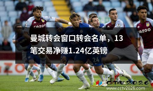 曼城转会窗口转会名单，13笔交易净赚1.24亿英镑