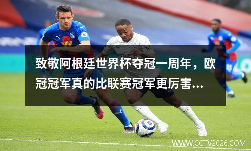 致敬阿根廷世界杯夺冠一周年，欧冠冠军真的比联赛冠军更厉害吗？