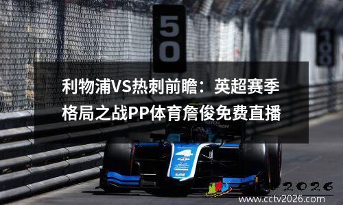 利物浦VS热刺前瞻：英超赛季格局之战PP体育詹俊免费直播