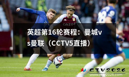 英超第16轮赛程：曼城vs曼联（CCTV5直播）