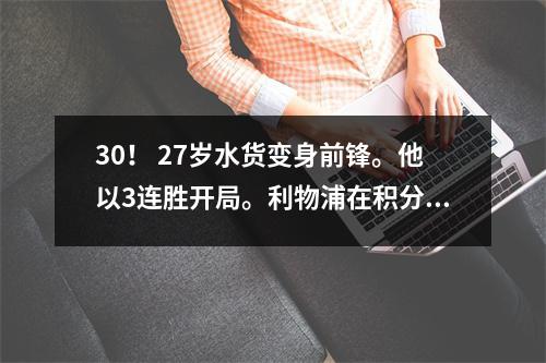 30！ 27岁水货变身前锋。他以3连胜开局。利物浦在积分榜上与曼城并列积分榜首。