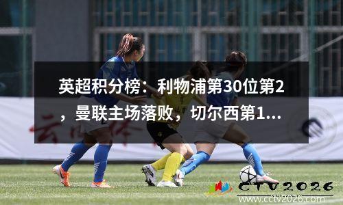 英超积分榜：利物浦第30位第2，曼联主场落败，切尔西第11