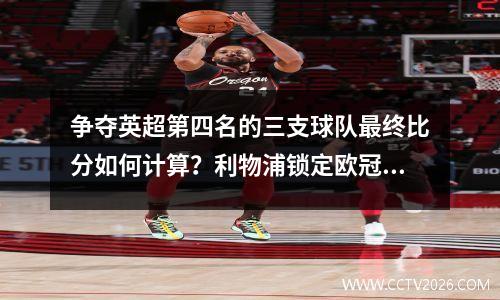 争夺英超第四名的三支球队最终比分如何计算？利物浦锁定欧冠资格切尔西或遭淘汰