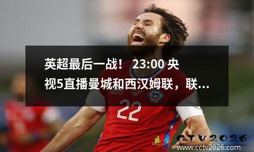 英超最后一战！ 23:00 央视5直播曼城和西汉姆联，联赛冠军拿到了吗？