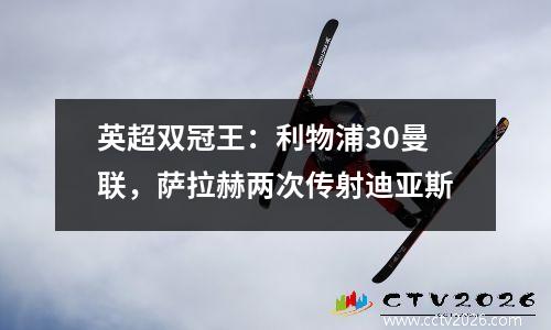 英超双冠王：利物浦30曼联，萨拉赫两次传射迪亚斯